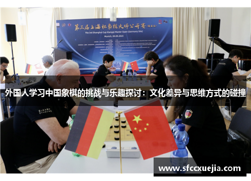 外国人学习中国象棋的挑战与乐趣探讨：文化差异与思维方式的碰撞