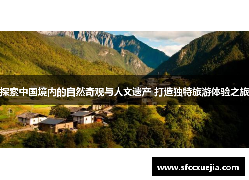 探索中国境内的自然奇观与人文遗产 打造独特旅游体验之旅