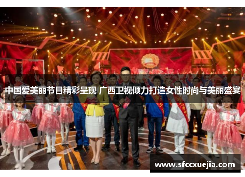 中国爱美丽节目精彩呈现 广西卫视倾力打造女性时尚与美丽盛宴