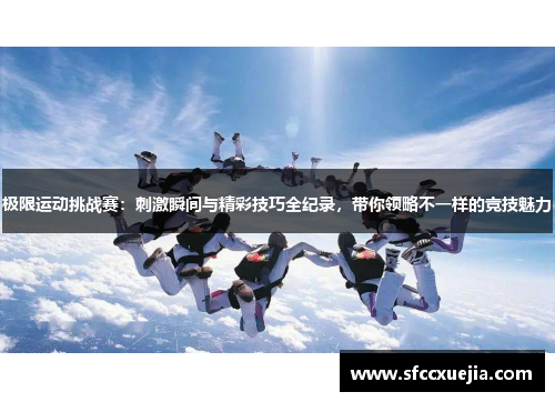 极限运动挑战赛：刺激瞬间与精彩技巧全纪录，带你领略不一样的竞技魅力