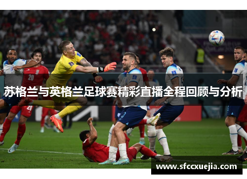 苏格兰与英格兰足球赛精彩直播全程回顾与分析