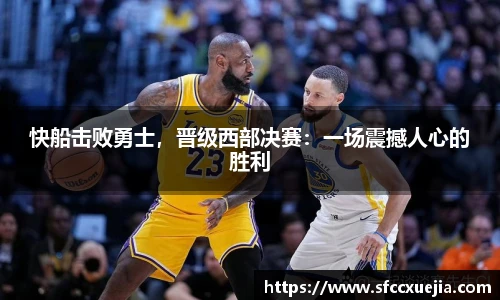 快船击败勇士，晋级西部决赛：一场震撼人心的胜利