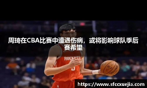 周琦在CBA比赛中遭遇伤病，或将影响球队季后赛希望