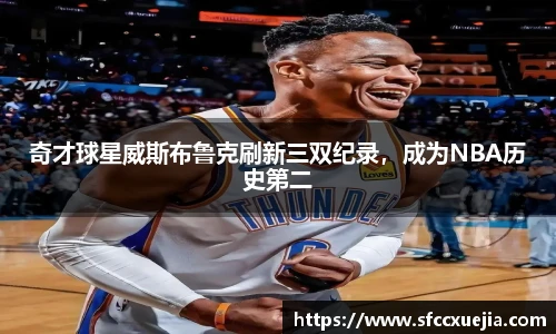 奇才球星威斯布鲁克刷新三双纪录，成为NBA历史第二