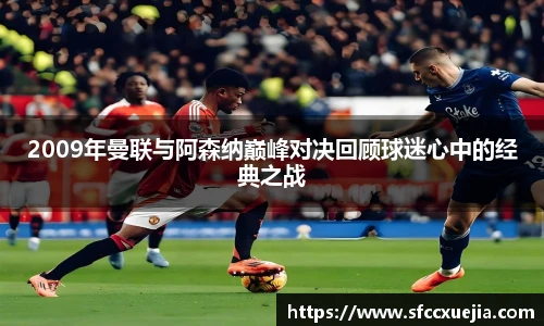 2009年曼联与阿森纳巅峰对决回顾球迷心中的经典之战