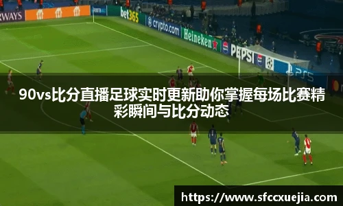 90vs比分直播足球实时更新助你掌握每场比赛精彩瞬间与比分动态