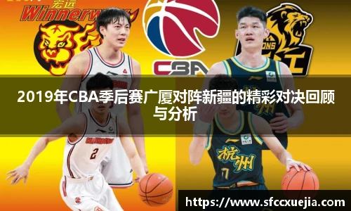 2019年CBA季后赛广厦对阵新疆的精彩对决回顾与分析