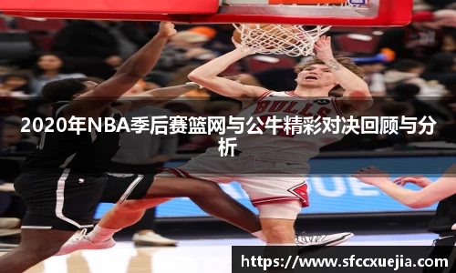 2020年NBA季后赛篮网与公牛精彩对决回顾与分析