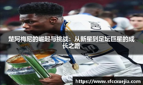 楚阿梅尼的崛起与挑战：从新星到足坛巨星的成长之路