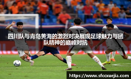 四川队与青岛黄海的激烈对决展现足球魅力与团队精神的巅峰对抗