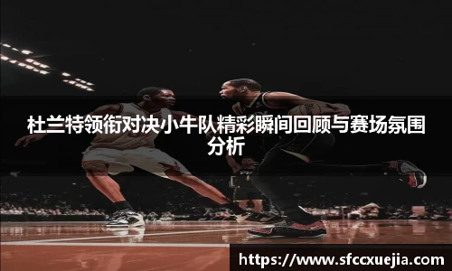 杜兰特领衔对决小牛队精彩瞬间回顾与赛场氛围分析